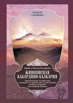 Мария и Виктор Котляровы - Живописная Кабардино-Балкария. Занимательное путешествие с авторами и героями книг по республике, которую называют жемчужиной Кавказа