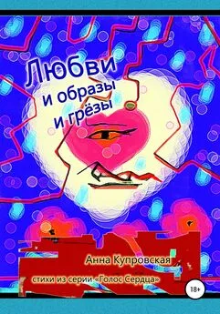 Анна Купровская - Любви и образы и грёзы. Стихи из серии «Голос Сердца»
