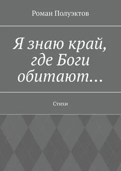 Роман Полуэктов - Я знаю край, где Боги обитают… Стихи