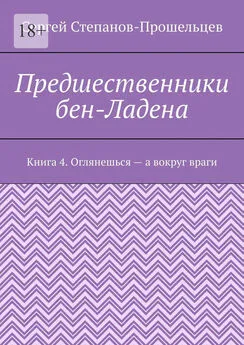 Сергей Степанов-Прошельцев - Предшественники бен-Ладена. Книга 4. Оглянешься – а вокруг враги