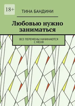 Тина Бандини - Любовью нужно заниматься. Все перемены начинаются с меня