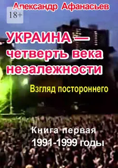 Александр Афанасьев - Украина – четверть века незалежности. Книга первая. 1991-1999 годы