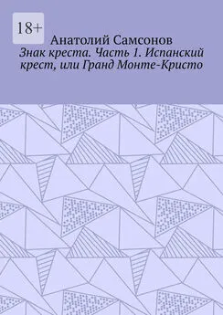 Анатолий Самсонов - Знак креста. Часть 1. Испанский крест, или Гранд Монте-Кристо