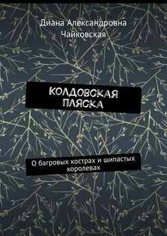 Диана Чайковская - Колдовская пляска. О багровых кострах и шипастых королевах