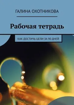 Галина Охотникова - Рабочая тетрадь. Как достичь цели за 90 дней