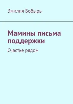 Эмилия Бобырь - Мамины письма поддержки. Счастье рядом