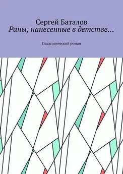 Сергей Баталов - Раны, нанесенные в детстве… Педагогический роман