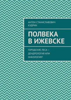 Антон Кудрин - Полвека в Ижевске. Городские леса – дендрология или онкология?