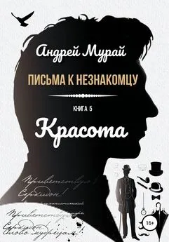 Андрей Мурай - Письма к незнакомцу. Книга 5. Красота