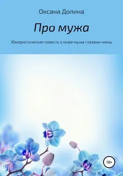 Оксана Долина - Про мужа. Юмористическая повесть о мире мужа глазами жены