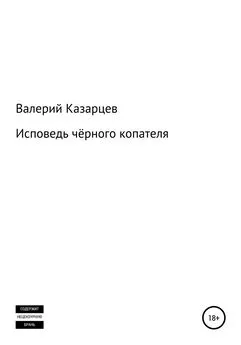 Валерий Казарцев - Исповедь чёрного копателя