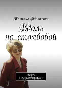 Татьяна Желтенко - Вдоль по столбовой. Очерки о «несуществующем»