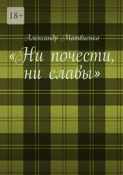 Александр Матвиенко - «Ни почести, ни славы»