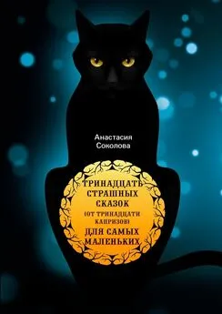Анастасия Соколова - Тринадцать страшных сказок (от тринадцати капризов) для самых маленьких
