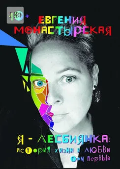 Евгения Монастырская - Я лесбиянка: история жизни и любви. Том первый