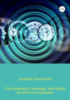 Николай Липницкий - Как рождаются легенды, или Байки из института времени