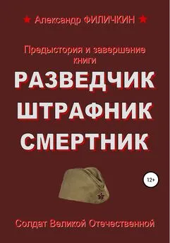 Александр Филичкин - Предыстория и завершение книги «Разведчик, штрафник, смертник»