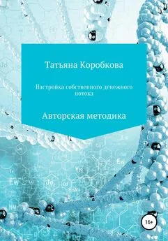 Татьяна Коробкова - Настройка собственного денежного потока. Авторская методика