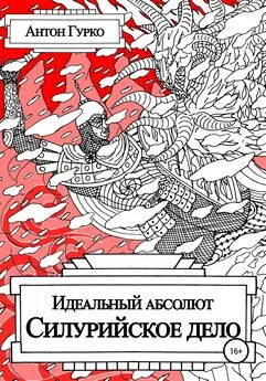 Антон Гурко - Идеальный абсолют. Силурийское дело