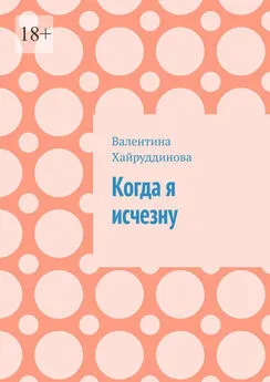 Валентина Хайруддинова - Когда я исчезну