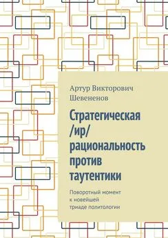 Артур Шевененов - Стратегическая /ир/рациональность против таутентики. Поворотный момент к новейшей триаде политологии