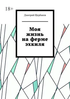 Дмитрий Щербаков - Моя жизнь на ферме эхкиля