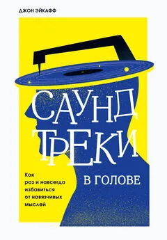 Джон Эйкафф - Саундтреки в голове. Как раз и навсегда избавиться от навязчивых мыслей