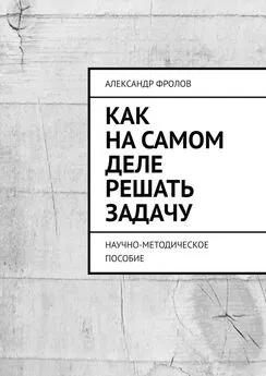 Александр Фролов - Как на самом деле решать задачу. Научно-методическое пособие