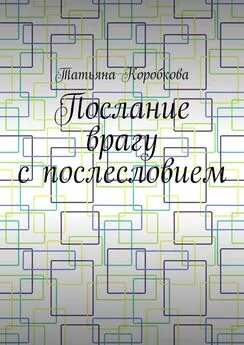 Татьяна Коробкова - Послание врагу с послесловием