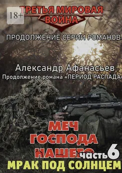 Александр Афанасьев - Меч Господа нашего – 6. Мрак под солнцем. Продолжение серии романов «Третья мировая война»