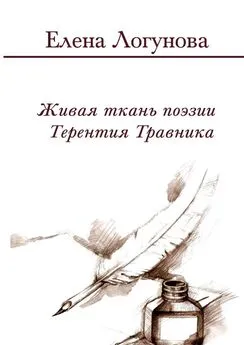 ЕЛЕНА ЛОГУНОВА - Живая ткань поэзии Терентия Травника. Роман о стихах