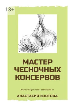 Анастасия Изотова - Мастер чесночных консервов