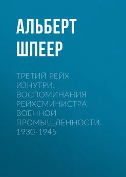 Альберт Шпеер - Третий рейх изнутри. Воспоминания рейхсминистра военной промышленности. 1930-1945