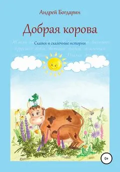 Андрей Богдарин - Добрая корова. Сказки и сказочные истории
