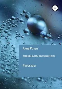 Анна Розен - Падение с высоты собственного тела