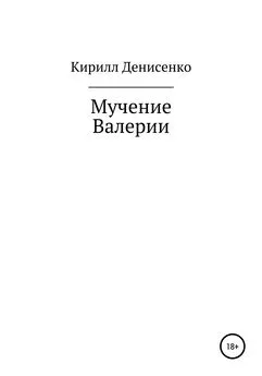 Кирилл Денисенко - Мучение Валерии