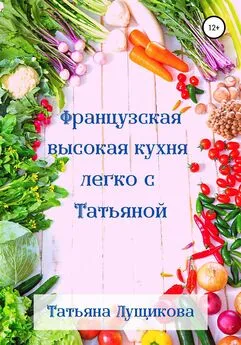 Татьяна Лущикова - Французская высокая кухня легко с Татьяной