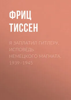 Фриц Тиссен - Я заплатил Гитлеру. Исповедь немецкого магната. 1939–1945