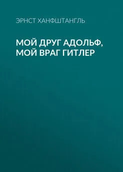 Эрнст Ханфштангль - Мой друг Адольф, мой враг Гитлер