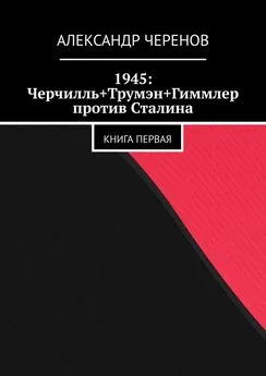 Александр Черенов - 1945: Черчилль+Трумэн+Гиммлер против Сталина. Книга первая