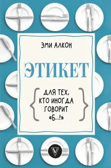 Эми Алкон - Этикет для тех, кто иногда говорит «б…!»