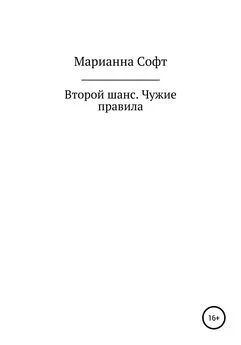 Марианна Софт - Второй шанс. Чужие правила