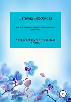 Татьяна Коробкова - Моя версия «письма Татьяны», или Состязание с классикой