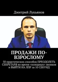 Дмитрий Лукьянов - ПРОДАЖИ ПО-ВЗРОСЛОМУ. 50 практических способов ПРЕОДОЛЕТЬ СЕКРЕТАРЯ во время «холодных» звонков и ВЫЙТИ НА ЛПР за 10 СЕКУНД