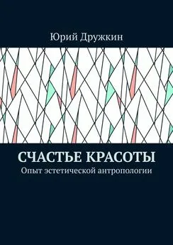 Юрий Дружкин - Счастье красоты. Опыт эстетической антропологии