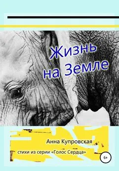 Анна Купровская - Жизнь на Земле. Стихи из серии «Голос Сердца»