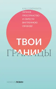 Нэнси Левин - Твои границы. Как сохранить личное пространство и обрести внутреннюю свободу