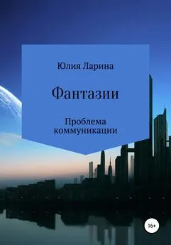 Юлия Ларина - Фантазии. Проблема коммуникации