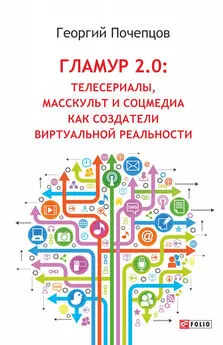 Георгий Почепцов - Гламур 2.0: Телесериалы, масскульт и соцмедиа как создатели виртуальной реальности