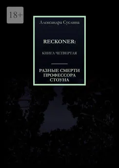 Александра Суслина - РАЗНЫЕ СМЕРТИ ПРОФЕССОРА СТОУНА. RECKONER: КНИГА ЧЕТВЕРТАЯ